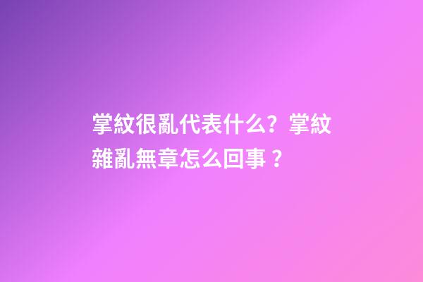 掌紋很亂代表什么？掌紋雜亂無章怎么回事？